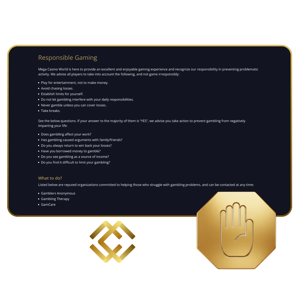 Mega Casino World reminds you that user's self-control is the main principle of the game.